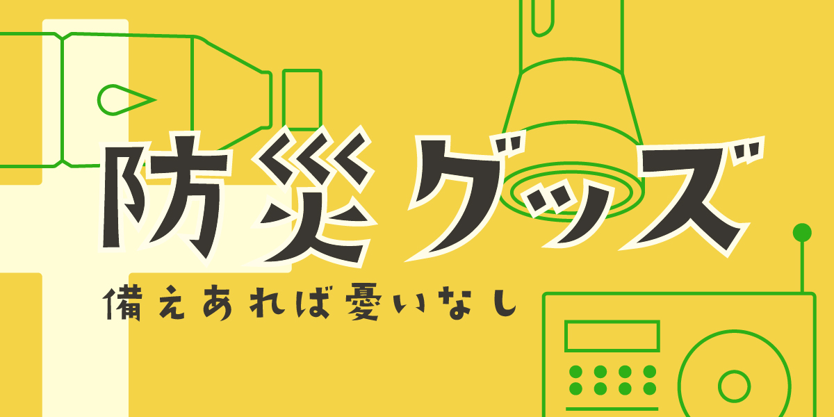 今だから気になる『防災グッズ特集』